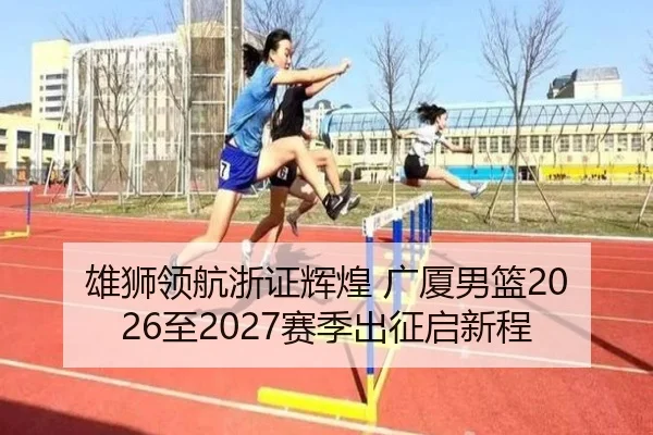 雄狮领航浙证辉煌 广厦男篮2026至2027赛季出征启新程
